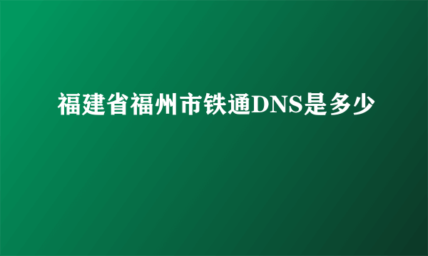 福建省福州市铁通DNS是多少