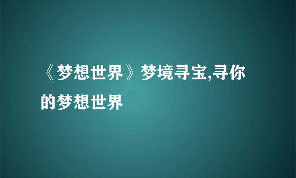 《梦想世界》梦境寻宝,寻你的梦想世界