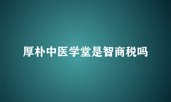 厚朴中医学堂是智商税吗