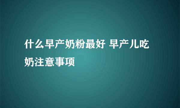 什么早产奶粉最好 早产儿吃奶注意事项