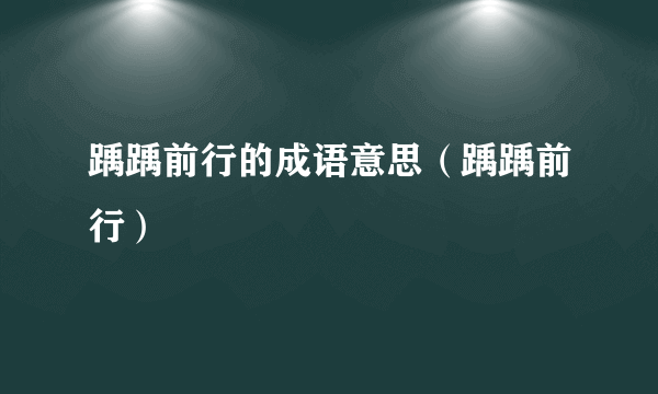 踽踽前行的成语意思（踽踽前行）