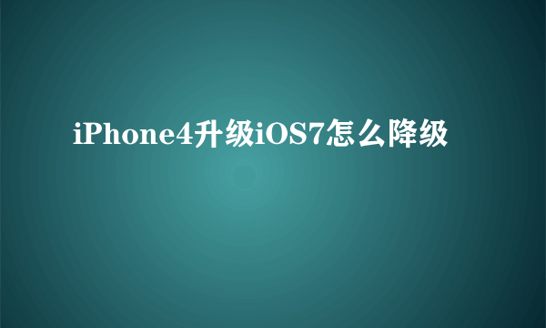 iPhone4升级iOS7怎么降级