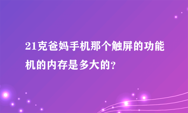 21克爸妈手机那个触屏的功能机的内存是多大的？