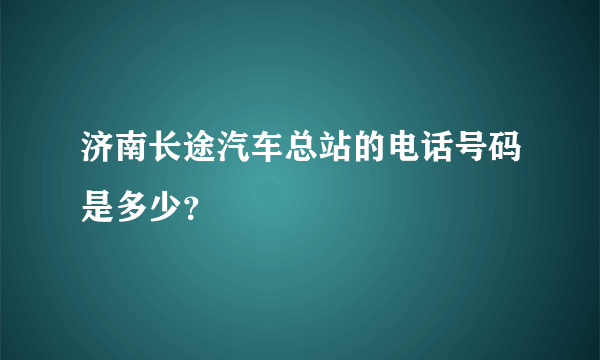 济南长途汽车总站的电话号码是多少？