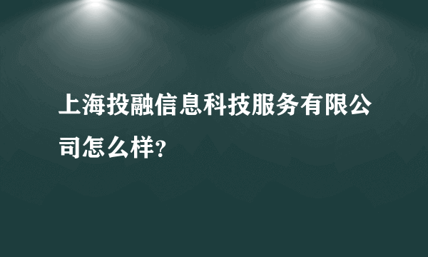 上海投融信息科技服务有限公司怎么样？