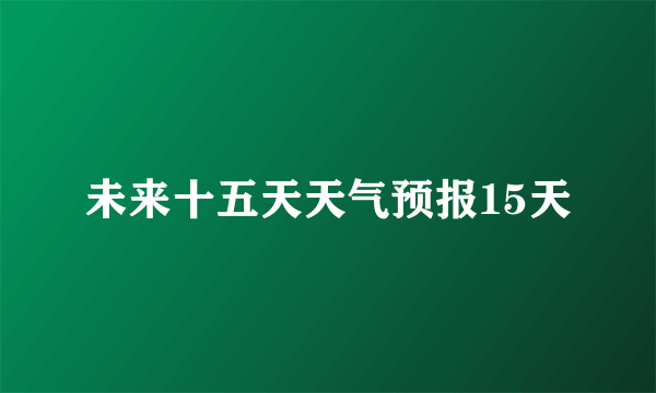 未来十五天天气预报15天