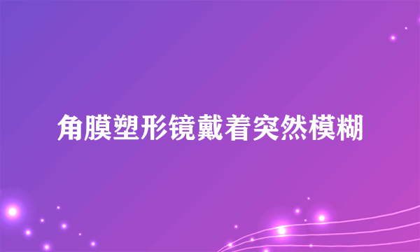 角膜塑形镜戴着突然模糊