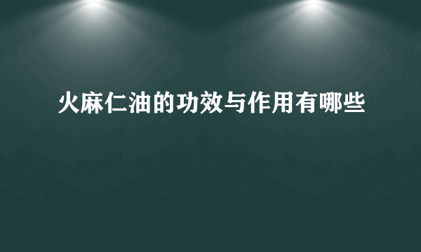 火麻仁油的功效与作用有哪些