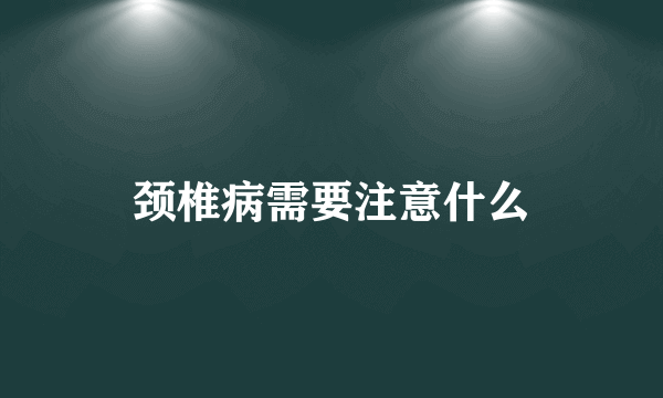 颈椎病需要注意什么