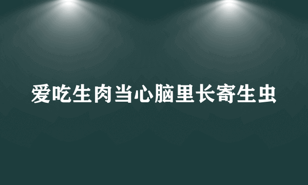 爱吃生肉当心脑里长寄生虫