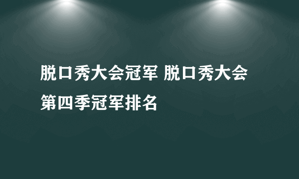 脱口秀大会冠军 脱口秀大会第四季冠军排名