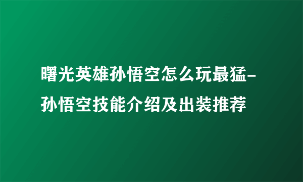 曙光英雄孙悟空怎么玩最猛-孙悟空技能介绍及出装推荐