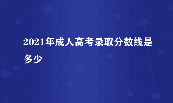 2021年成人高考录取分数线是多少