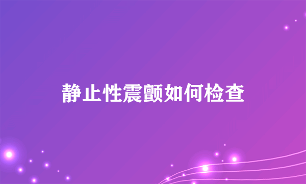 静止性震颤如何检查