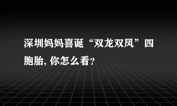 深圳妈妈喜诞“双龙双凤”四胞胎, 你怎么看？