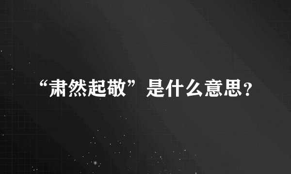 “肃然起敬”是什么意思？