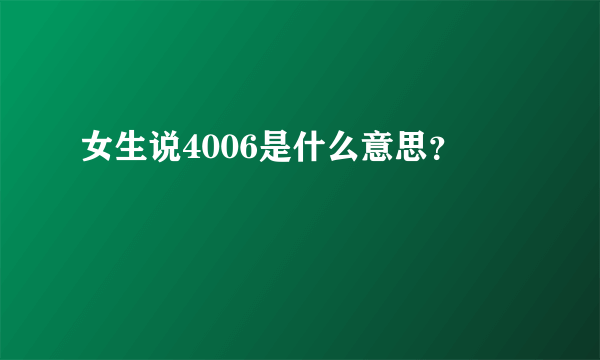 女生说4006是什么意思？