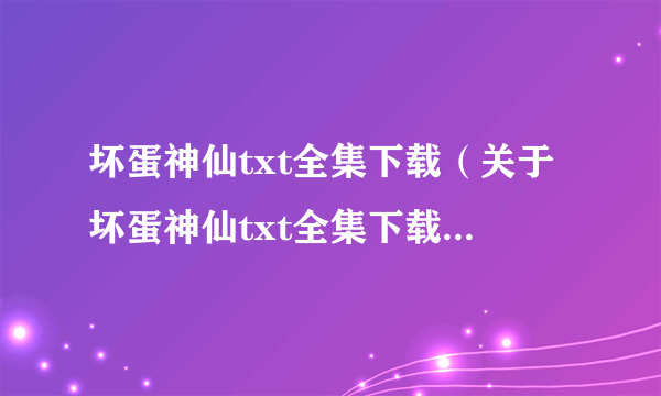 坏蛋神仙txt全集下载（关于坏蛋神仙txt全集下载的简介）