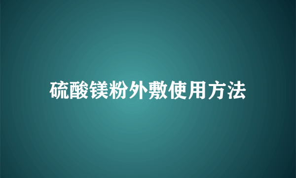 硫酸镁粉外敷使用方法