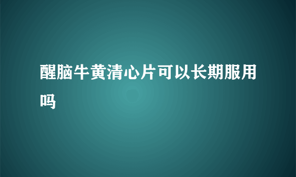 醒脑牛黄清心片可以长期服用吗