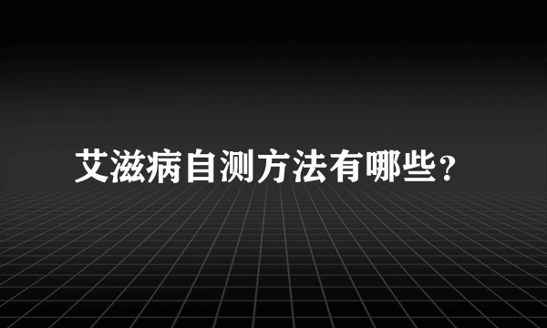 艾滋病自测方法有哪些？