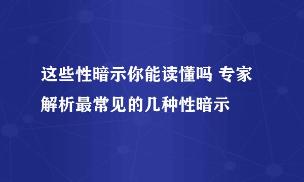 这些性暗示你能读懂吗 专家解析最常见的几种性暗示