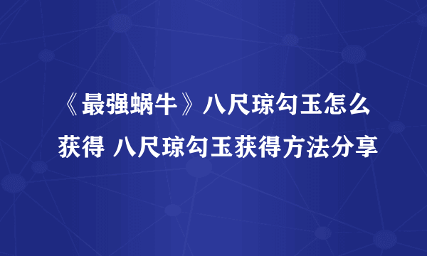 《最强蜗牛》八尺琼勾玉怎么获得 八尺琼勾玉获得方法分享