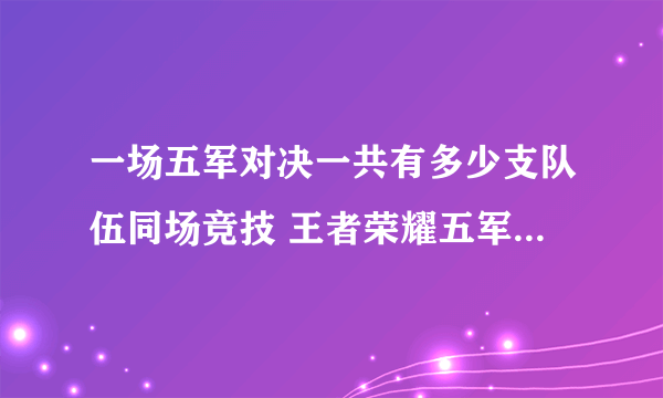 一场五军对决一共有多少支队伍同场竞技 王者荣耀五军前瞻室答案