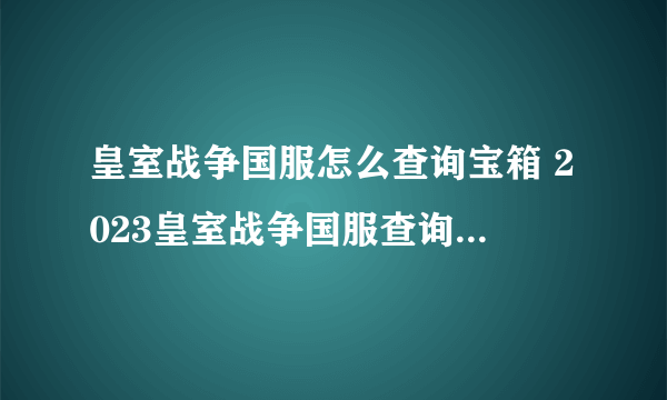 皇室战争国服怎么查询宝箱 2023皇室战争国服查询宝箱顺序方法