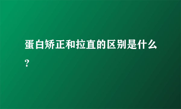 蛋白矫正和拉直的区别是什么？