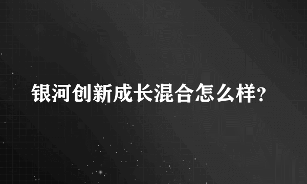 银河创新成长混合怎么样？