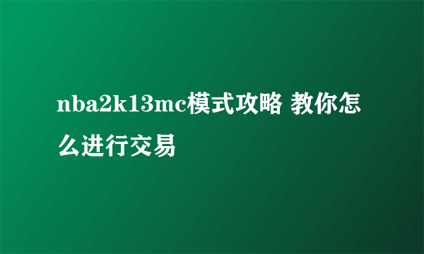 nba2k13mc模式攻略 教你怎么进行交易