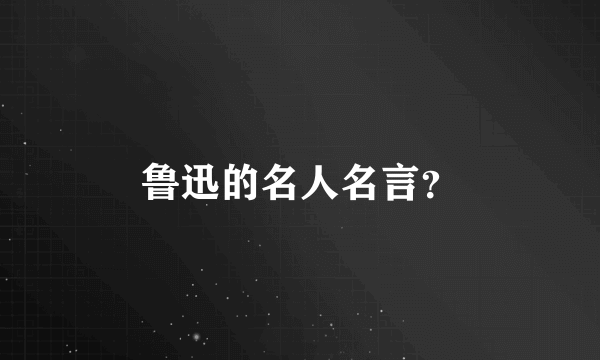 鲁迅的名人名言？