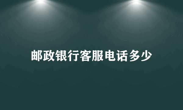 邮政银行客服电话多少