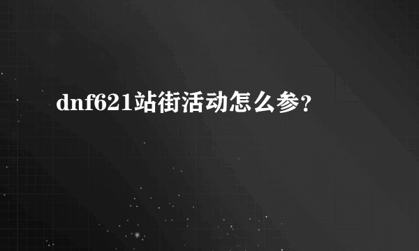 dnf621站街活动怎么参？