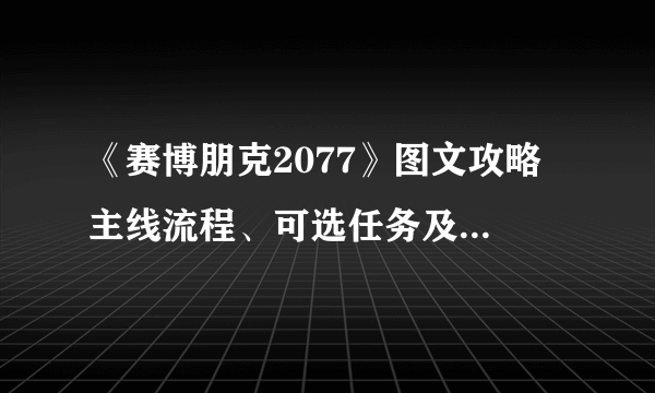 《赛博朋克2077》图文攻略 主线流程、可选任务及重要支线攻略