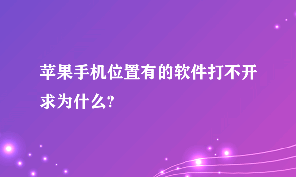 苹果手机位置有的软件打不开求为什么?