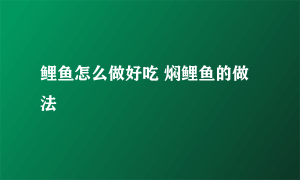 鲤鱼怎么做好吃 焖鲤鱼的做法