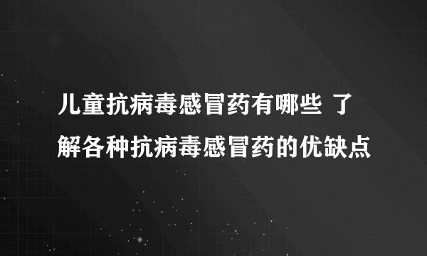 儿童抗病毒感冒药有哪些 了解各种抗病毒感冒药的优缺点