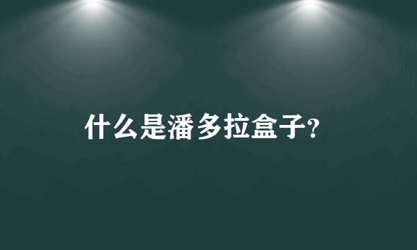 什么是潘多拉盒子？