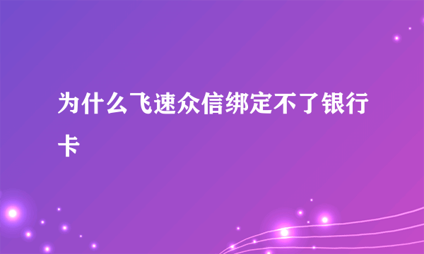 为什么飞速众信绑定不了银行卡