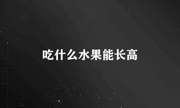 吃什么水果能长高