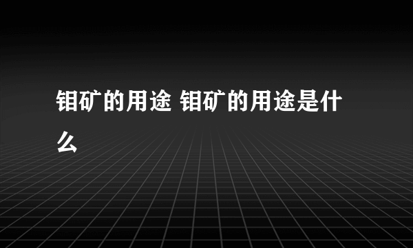 钼矿的用途 钼矿的用途是什么