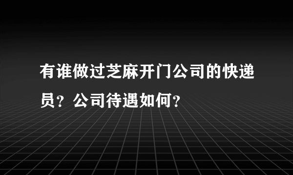 有谁做过芝麻开门公司的快递员？公司待遇如何？