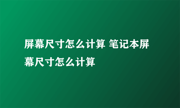 屏幕尺寸怎么计算 笔记本屏幕尺寸怎么计算