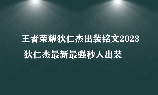 王者荣耀狄仁杰出装铭文2023 狄仁杰最新最强秒人出装