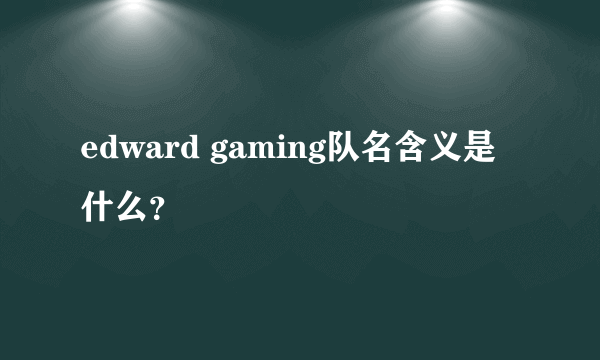 edward gaming队名含义是什么？