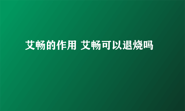 艾畅的作用 艾畅可以退烧吗