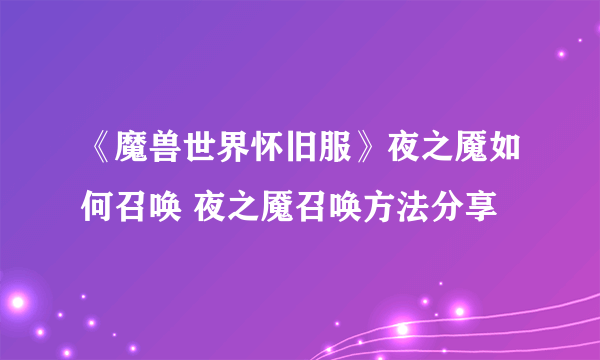 《魔兽世界怀旧服》夜之魇如何召唤 夜之魇召唤方法分享