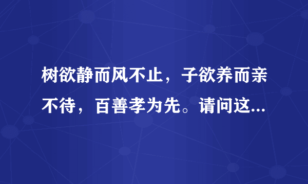 树欲静而风不止，子欲养而亲不待，百善孝为先。请问这是什么意思